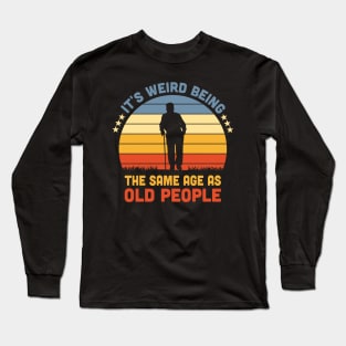 It's Weird Being The Same Age As Old People Long Sleeve T-Shirt